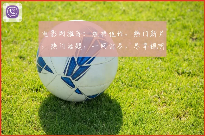 电影网推荐：经典佳作，热门新片，热门话题，一网打尽，尽享视听盛宴