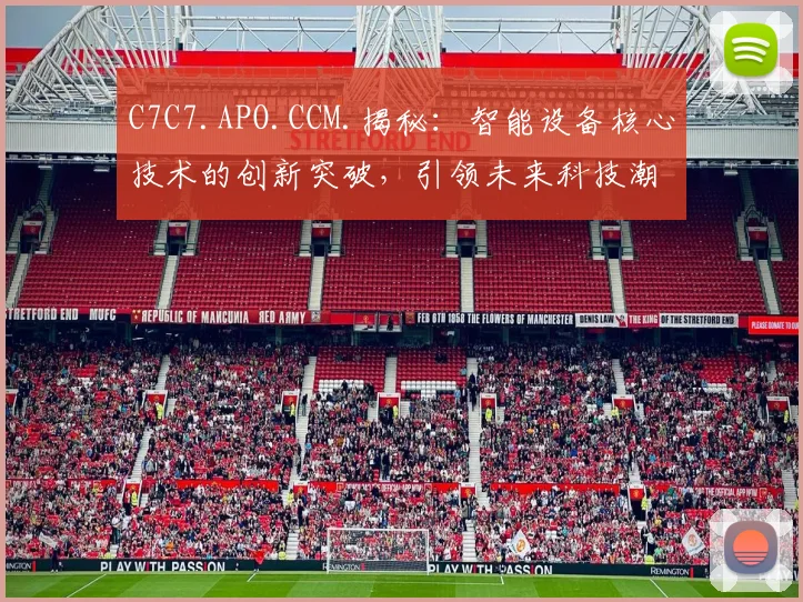C7C7.APO.CCM.揭秘：智能设备核心技术的创新突破，引领未来科技潮流