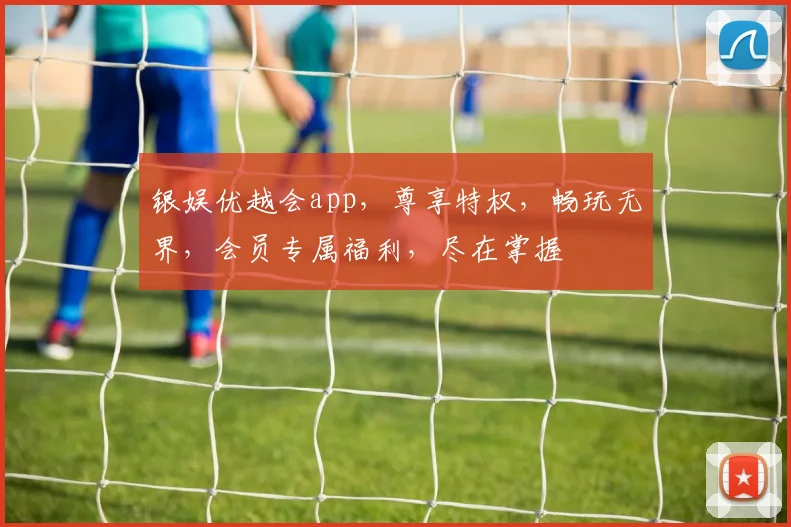 银娱优越会app，尊享特权，畅玩无界，会员专属福利，尽在掌握