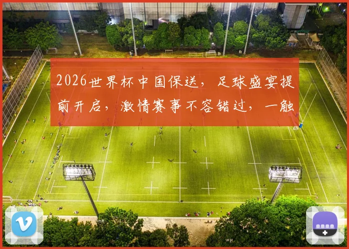 2026世界杯中国保送，足球盛宴提前开启，激情赛事不容错过，一触即发