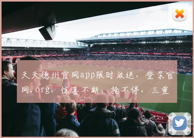 天天德州官网app限时放送，登录官网.org，惊喜不断，抢不停，三重福利等你来