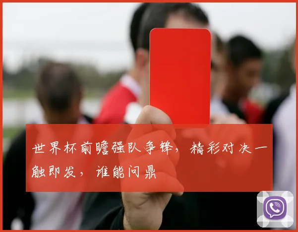世界杯前瞻强队争锋，精彩对决一触即发，谁能问鼎