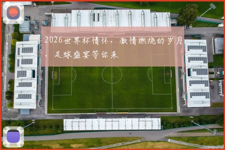 2026世界杯情怀，激情燃烧的岁月，足球盛宴等你来